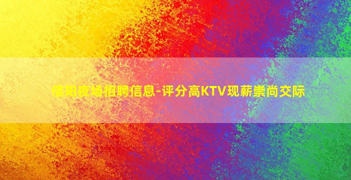 信阳夜场招聘信息-评分高KTV现薪崇尚交际